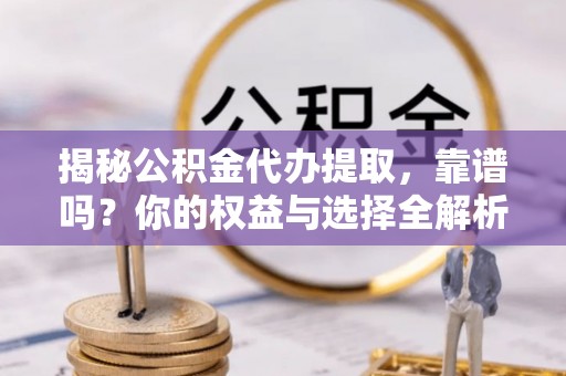若羌揭秘公积金代办提取，靠谱吗？你的权益与选择全解析
