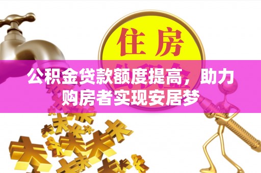 若羌公积金贷款额度提高，助力购房者实现安居梦