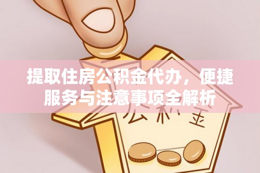 若羌提取住房公积金代办，便捷服务与注意事项全解析