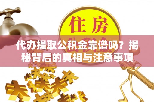 若羌代办提取公积金靠谱吗？揭秘背后的真相与注意事项