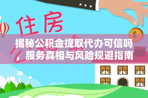 若羌揭秘公积金提取代办可信吗，服务真相与风险规避指南