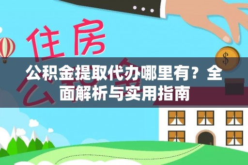 若羌公积金提取代办哪里有？全面解析与实用指南
