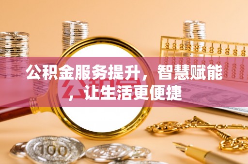若羌公积金服务提升，智慧赋能，让生活更便捷