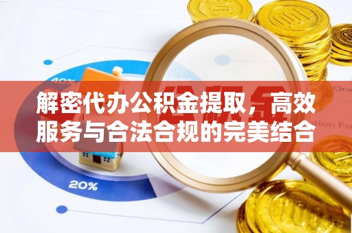 若羌解密代办公积金提取，高效服务与合法合规的完美结合