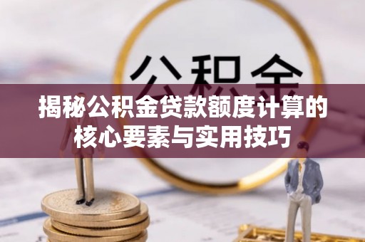 若羌揭秘公积金贷款额度计算的核心要素与实用技巧