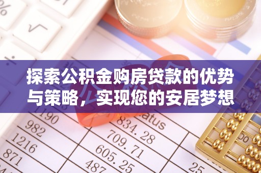 若羌探索公积金购房贷款的优势与策略，实现您的安居梦想
