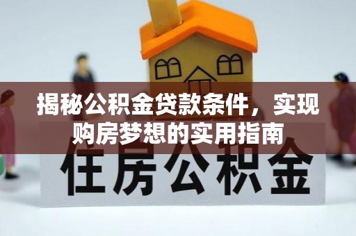 若羌揭秘公积金贷款条件，实现购房梦想的实用指南