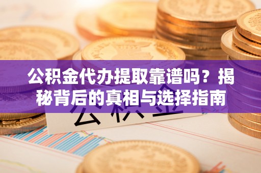若羌公积金代办提取靠谱吗？揭秘背后的真相与选择指南