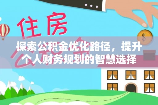 若羌探索公积金优化路径，提升个人财务规划的智慧选择