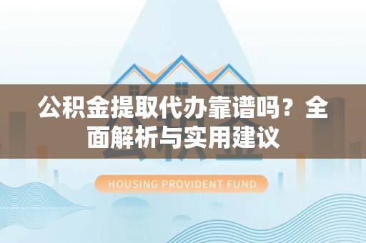 若羌公积金提取代办靠谱吗？全面解析与实用建议