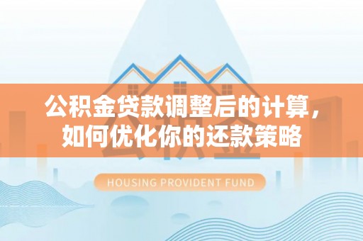 若羌公积金贷款调整后的计算，如何优化你的还款策略