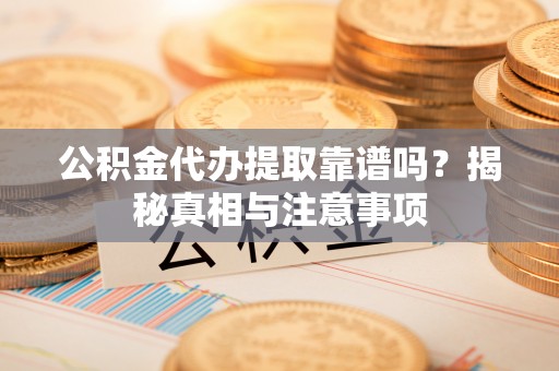 若羌公积金代办提取靠谱吗？揭秘真相与注意事项