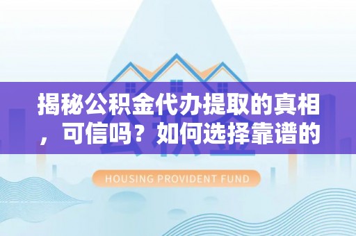 若羌揭秘公积金代办提取的真相，可信吗？如何选择靠谱的服务商？