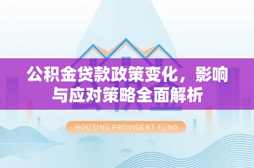若羌公积金贷款政策变化，影响与应对策略全面解析