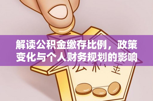 若羌解读公积金缴存比例，政策变化与个人财务规划的影响