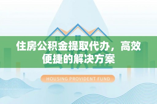若羌住房公积金提取代办，高效便捷的解决方案