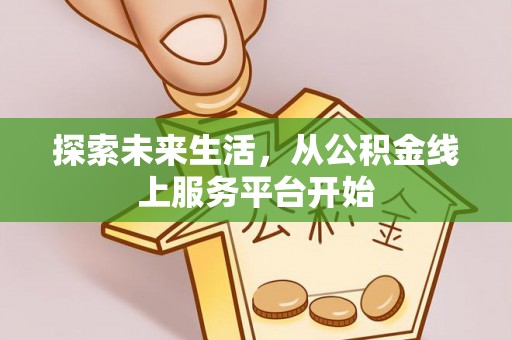 若羌探索未来生活，从公积金线上服务平台开始