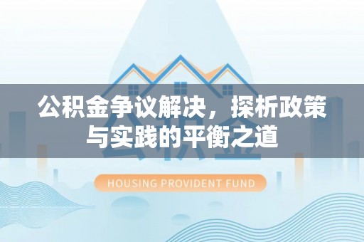 若羌公积金争议解决，探析政策与实践的平衡之道