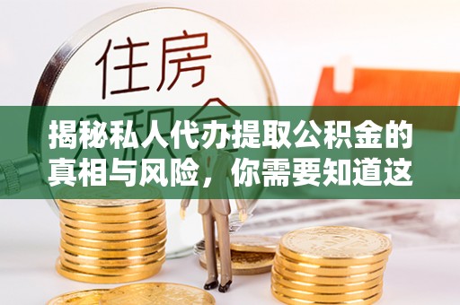 若羌揭秘私人代办提取公积金的真相与风险，你需要知道这些！