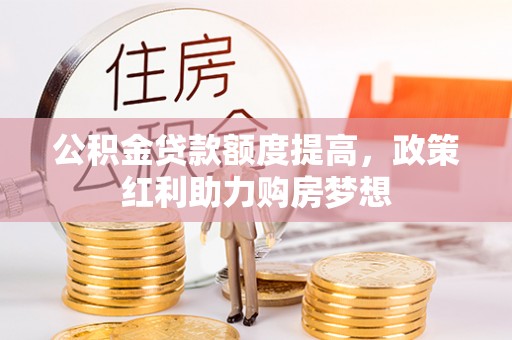 若羌公积金贷款额度提高，政策红利助力购房梦想