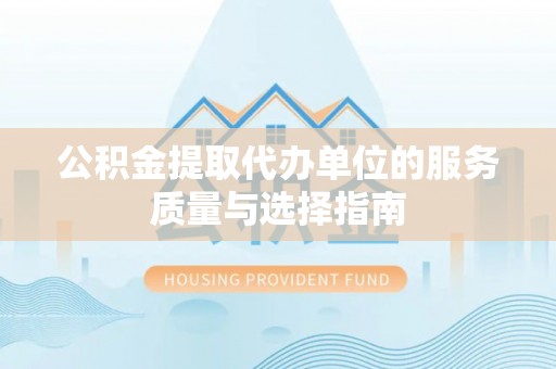 若羌公积金提取代办单位的服务质量与选择指南