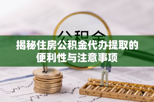 若羌揭秘住房公积金代办提取的便利性与注意事项