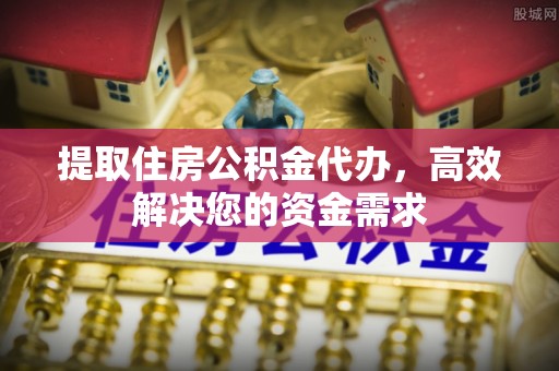 若羌提取住房公积金代办，高效解决您的资金需求