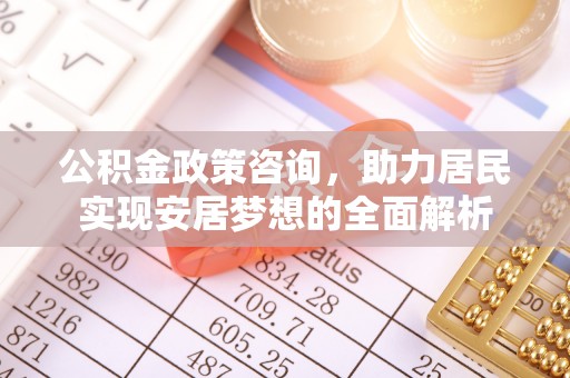 若羌公积金政策咨询，助力居民实现安居梦想的全面解析