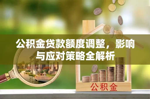 若羌公积金贷款额度调整，影响与应对策略全解析