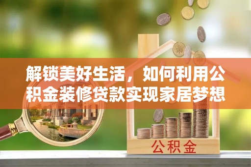 若羌解锁美好生活，如何利用公积金装修贷款实现家居梦想