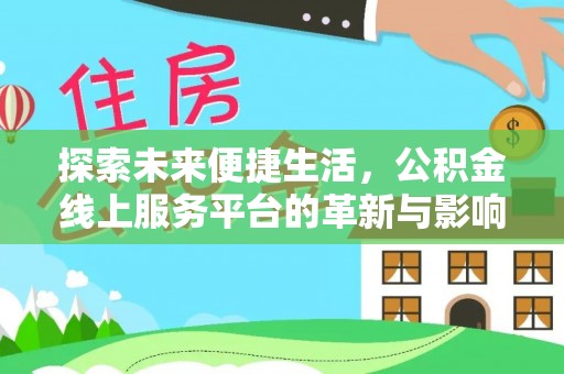 若羌探索未来便捷生活，公积金线上服务平台的革新与影响