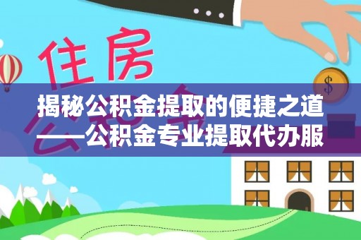 若羌揭秘公积金提取的便捷之道——公积金专业提取代办服务解析