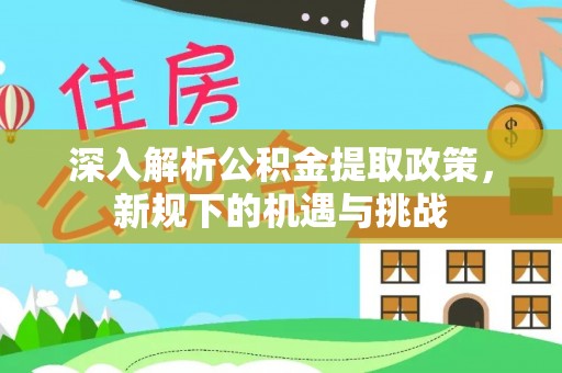 若羌深入解析公积金提取政策，新规下的机遇与挑战