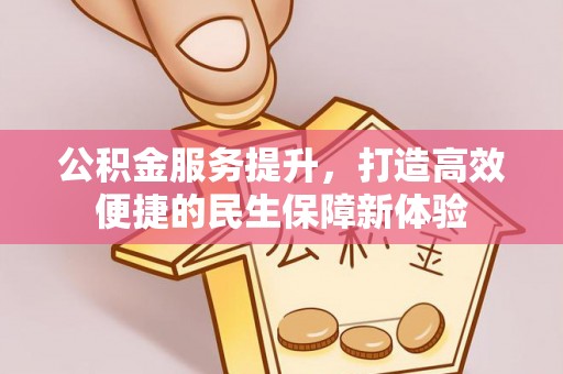 若羌公积金服务提升，打造高效便捷的民生保障新体验