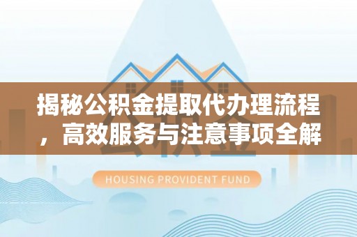 若羌揭秘公积金提取代办理流程，高效服务与注意事项全解析