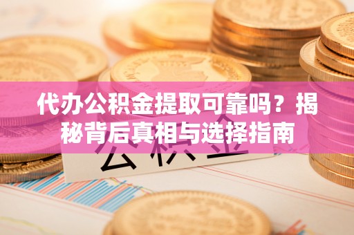 若羌代办公积金提取可靠吗？揭秘背后真相与选择指南