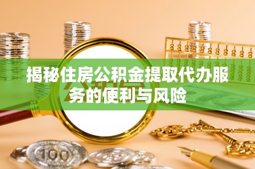 若羌揭秘住房公积金提取代办服务的便利与风险