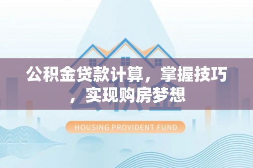 若羌公积金贷款计算，掌握技巧，实现购房梦想