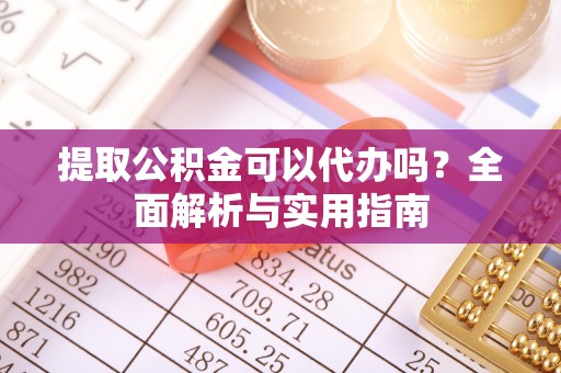 若羌提取公积金可以代办吗？全面解析与实用指南