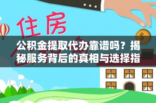 若羌公积金提取代办靠谱吗？揭秘服务背后的真相与选择指南