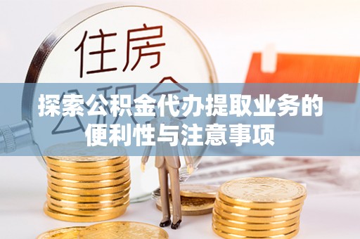 若羌探索公积金代办提取业务的便利性与注意事项