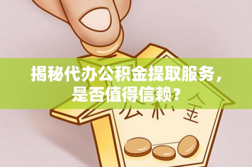 若羌揭秘代办公积金提取服务，是否值得信赖？
