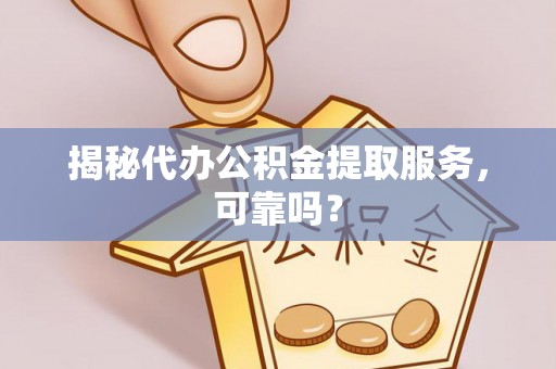 若羌揭秘代办公积金提取服务，可靠吗？