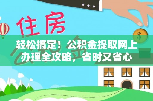 若羌轻松搞定！公积金提取网上办理全攻略，省时又省心