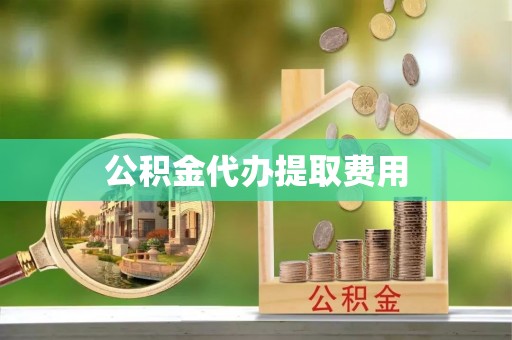 若羌公积金代办提取费用