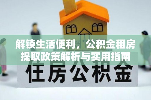 若羌解锁生活便利，公积金租房提取政策解析与实用指南