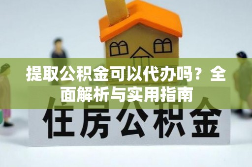 若羌提取公积金可以代办吗？全面解析与实用指南