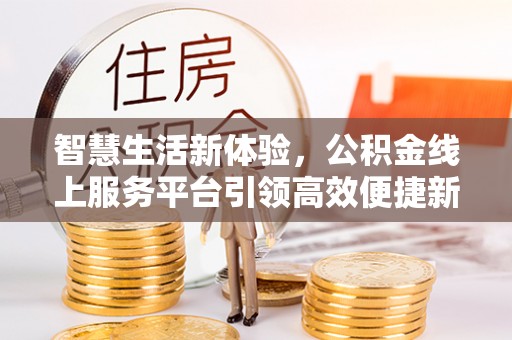 若羌智慧生活新体验，公积金线上服务平台引领高效便捷新潮流