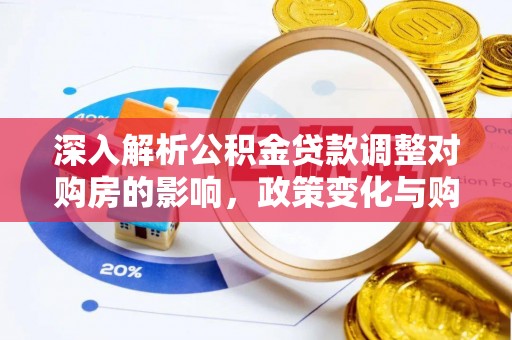 若羌深入解析公积金贷款调整对购房的影响，政策变化与购房者选择