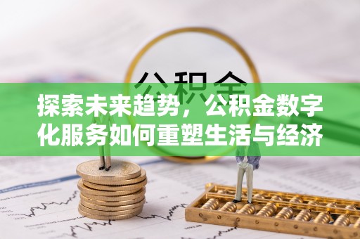 若羌探索未来趋势，公积金数字化服务如何重塑生活与经济